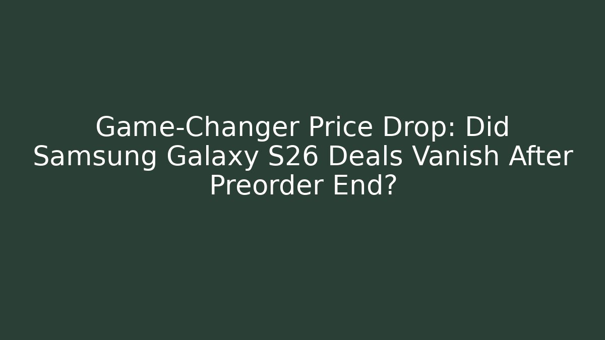 Game-Changer Price Drop: Did Samsung Galaxy S26 Deals Vanish After Preorder End?