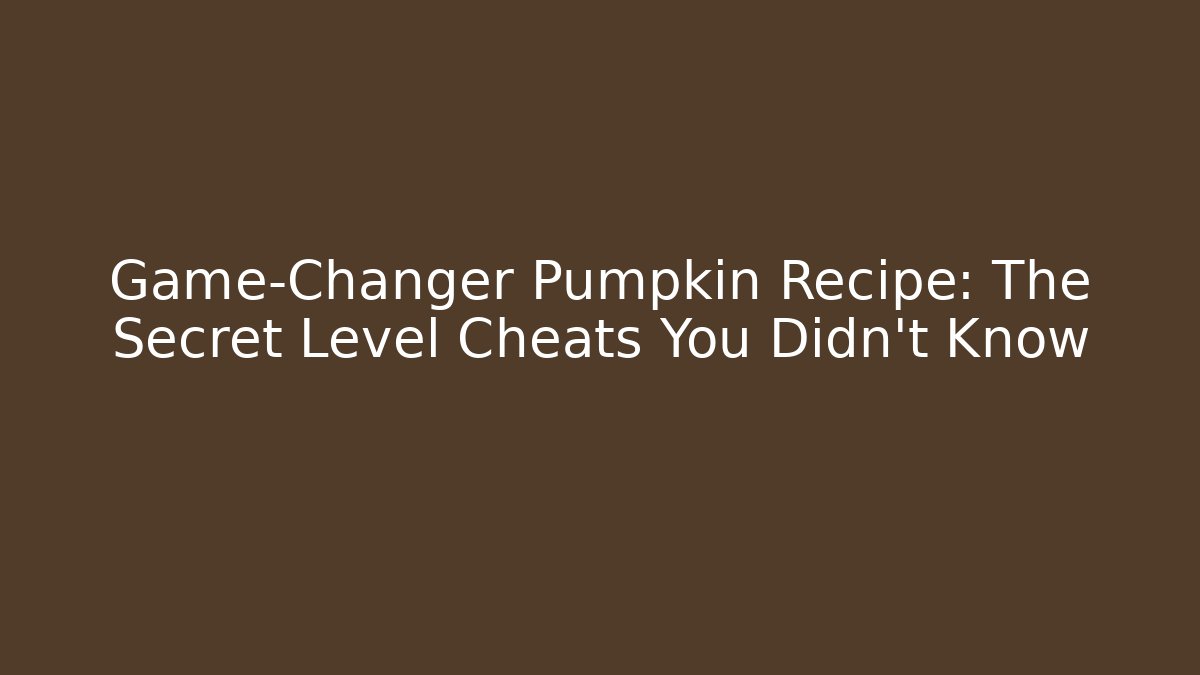 Game-Changer Pumpkin Recipe: The Secret Level Cheats You Didn't Know