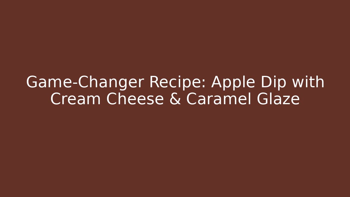Game-Changer Recipe: Apple Dip with Cream Cheese & Caramel Glaze