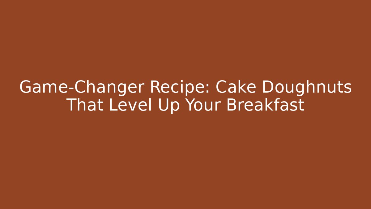 Game-Changer Recipe: Cake Doughnuts That Level Up Your Breakfast