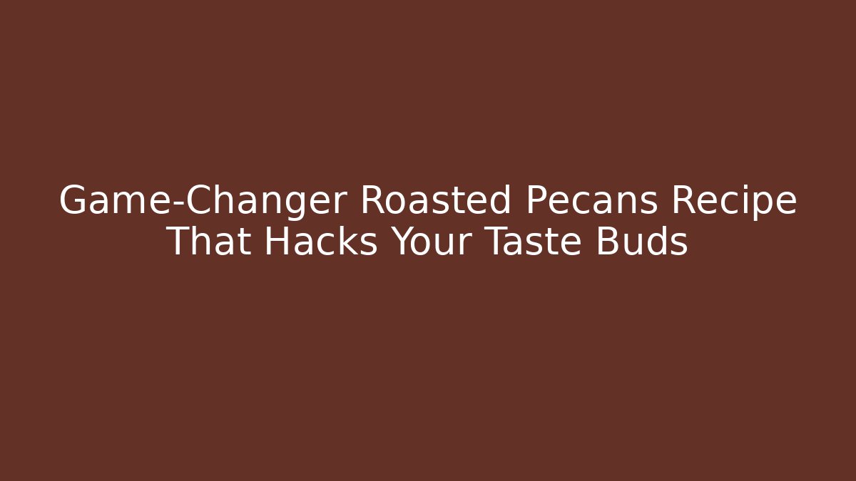 Game-Changer Roasted Pecans Recipe That Hacks Your Taste Buds