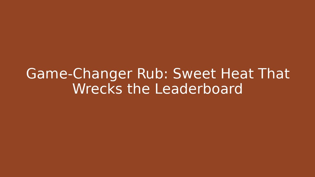 Game-Changer Rub: Sweet Heat That Wrecks the Leaderboard