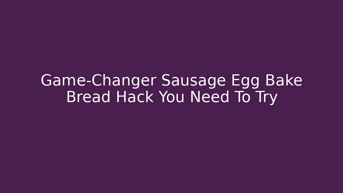 Game-Changer Sausage Egg Bake Bread Hack You Need To Try