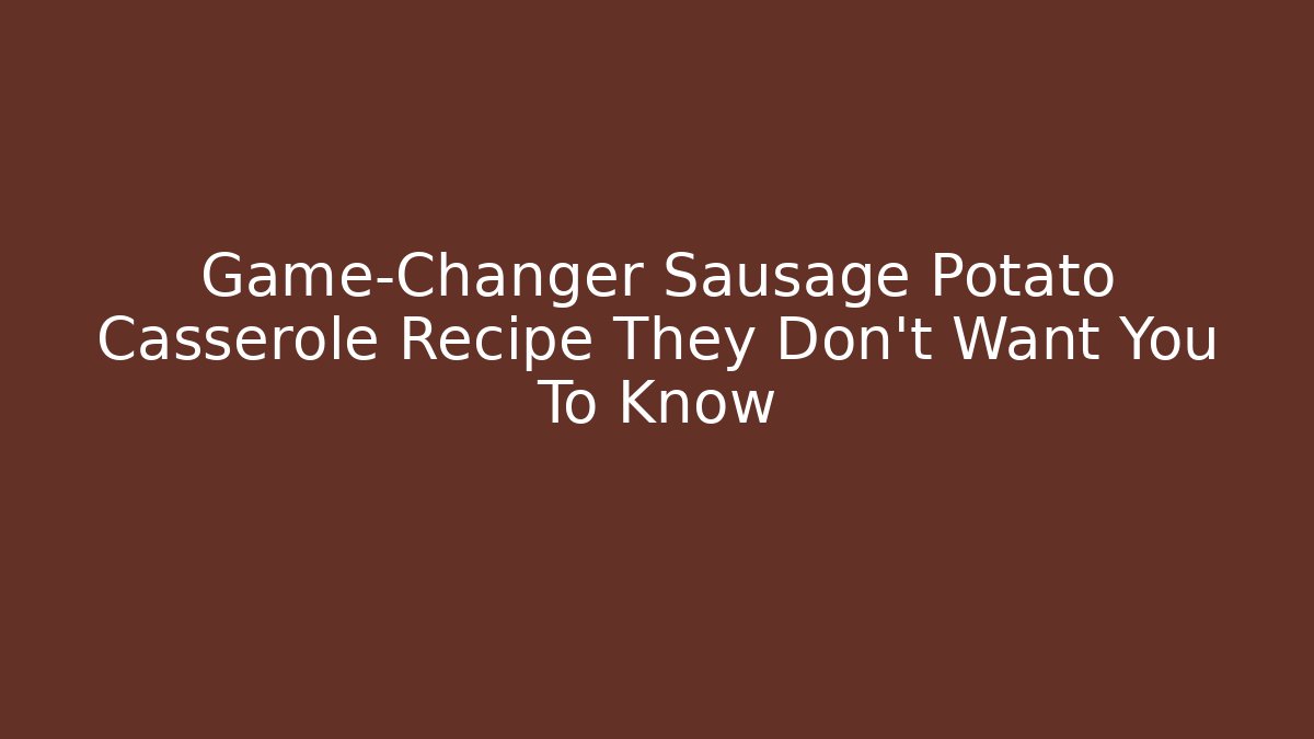 Game-Changer Sausage Potato Casserole Recipe They Don't Want You To Know