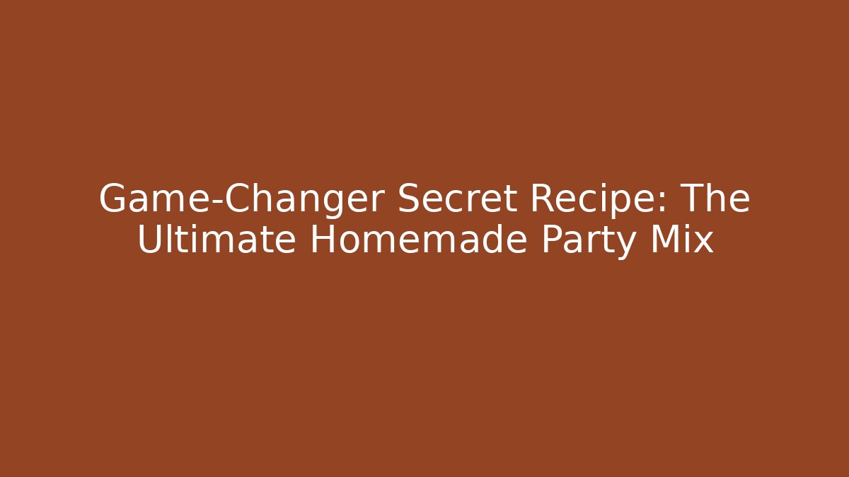 Game-Changer Secret Recipe: The Ultimate Homemade Party Mix