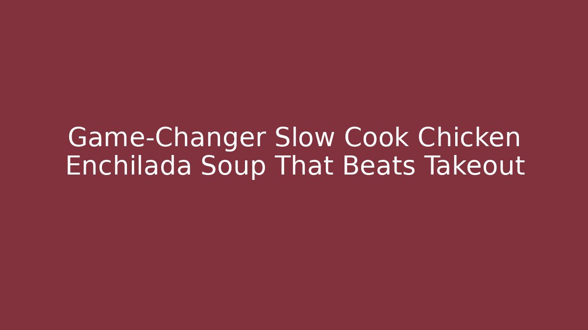 Game-Changer Slow Cook Chicken Enchilada Soup That Beats Takeout