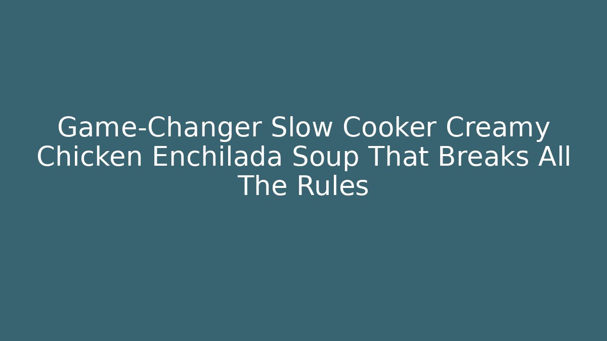Game-Changer Slow Cooker Creamy Chicken Enchilada Soup That Breaks All The Rules