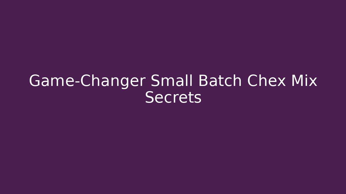 Game-Changer Small Batch Chex Mix Secrets