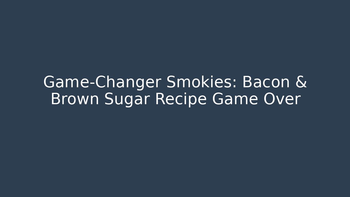 Game-Changer Smokies: Bacon & Brown Sugar Recipe Game Over - Critter Realm