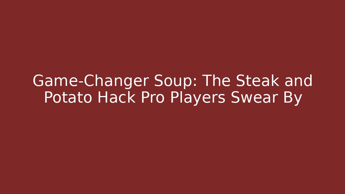 Game-Changer Soup: The Steak and Potato Hack Pro Players Swear By