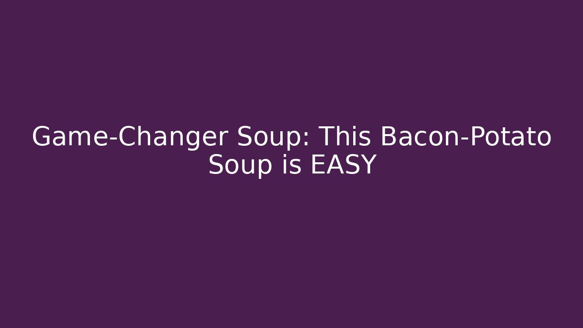 Game-Changer Soup: This Bacon-Potato Soup is EASY