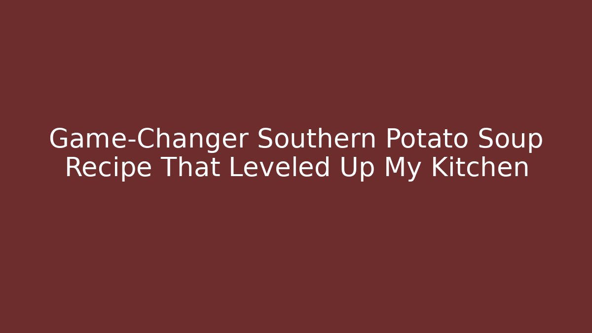 Game-Changer Southern Potato Soup Recipe That Leveled Up My Kitchen
