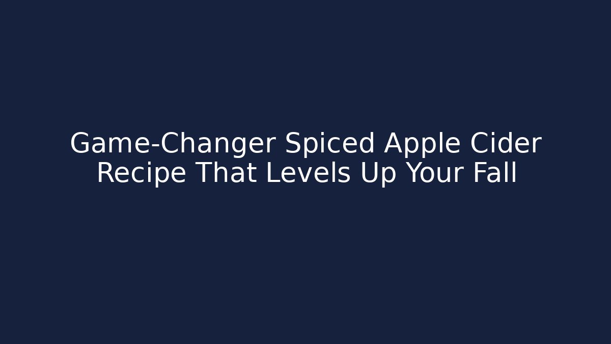 Game-Changer Spiced Apple Cider Recipe That Levels Up Your Fall