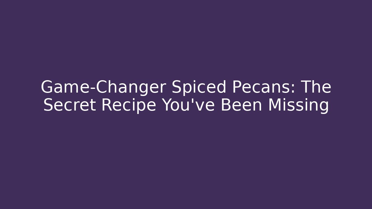 Game-Changer Spiced Pecans: The Secret Recipe You’ve Been Missing