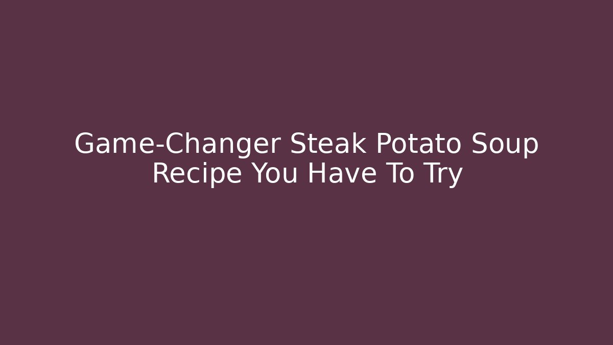 Game-Changer Steak Potato Soup Recipe You Have To Try