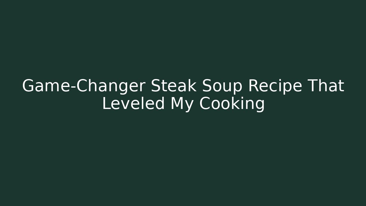 Game-Changer Steak Soup Recipe That Leveled My Cooking