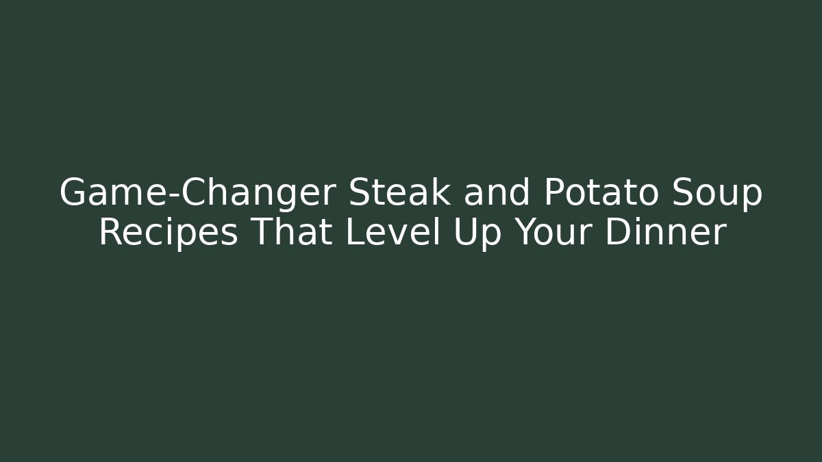 Game-Changer Steak and Potato Soup Recipes That Level Up Your Dinner - Critter Realm