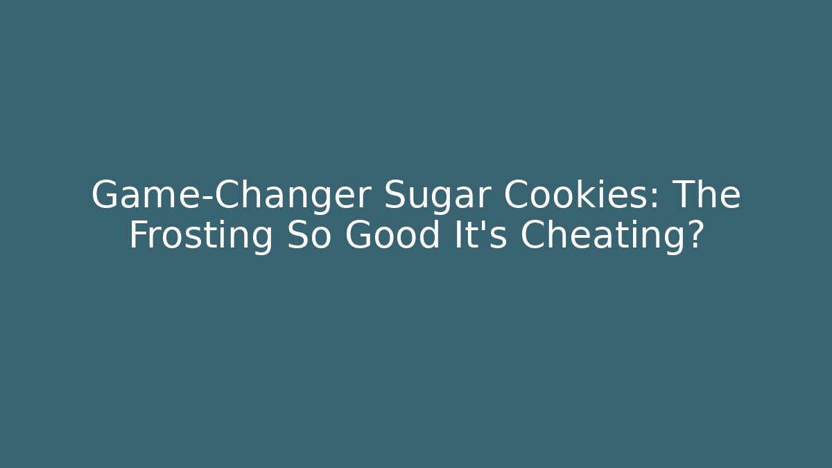Game-Changer Sugar Cookies: The Frosting So Good It’s Cheating?