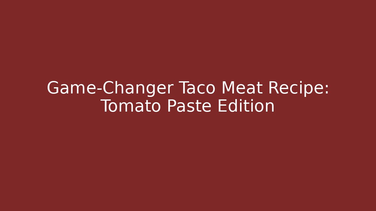 Game-Changer Taco Meat Recipe: Tomato Paste Edition