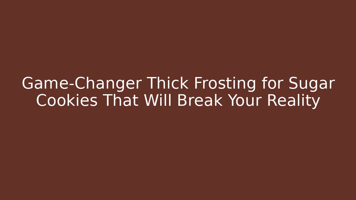 Game-Changer Thick Frosting for Sugar Cookies That Will Break Your Reality
