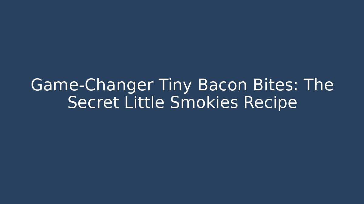 Game-Changer Tiny Bacon Bites: The Secret Little Smokies Recipe