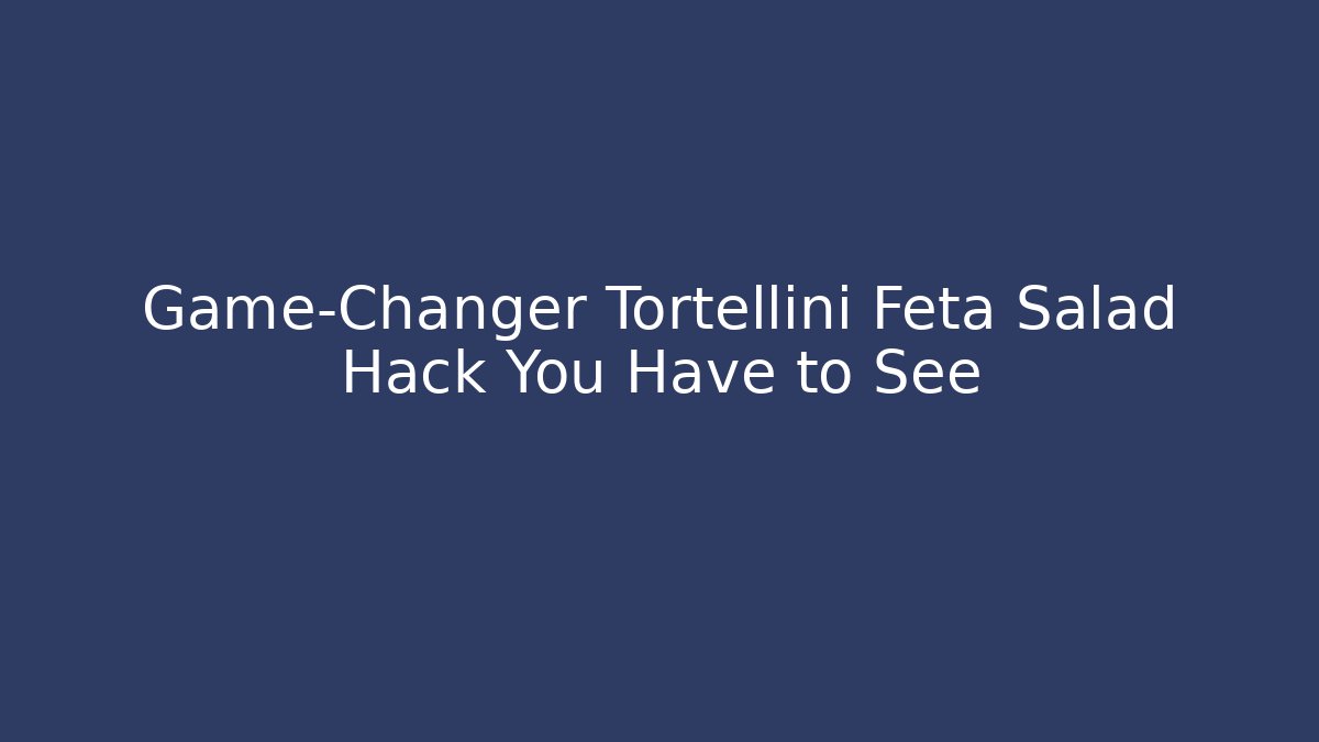Game-Changer Tortellini Feta Salad Hack You Have to See