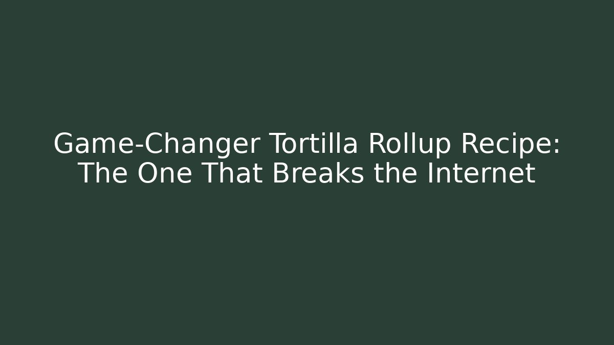 Game-Changer Tortilla Rollup Recipe: The One That Breaks the Internet