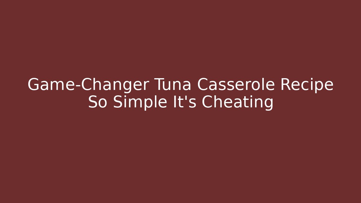 Game-Changer Tuna Casserole Recipe So Simple It’s Cheating