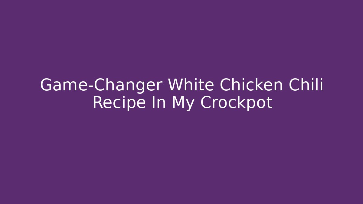 Game-Changer White Chicken Chili Recipe In My Crockpot - Critter Realm