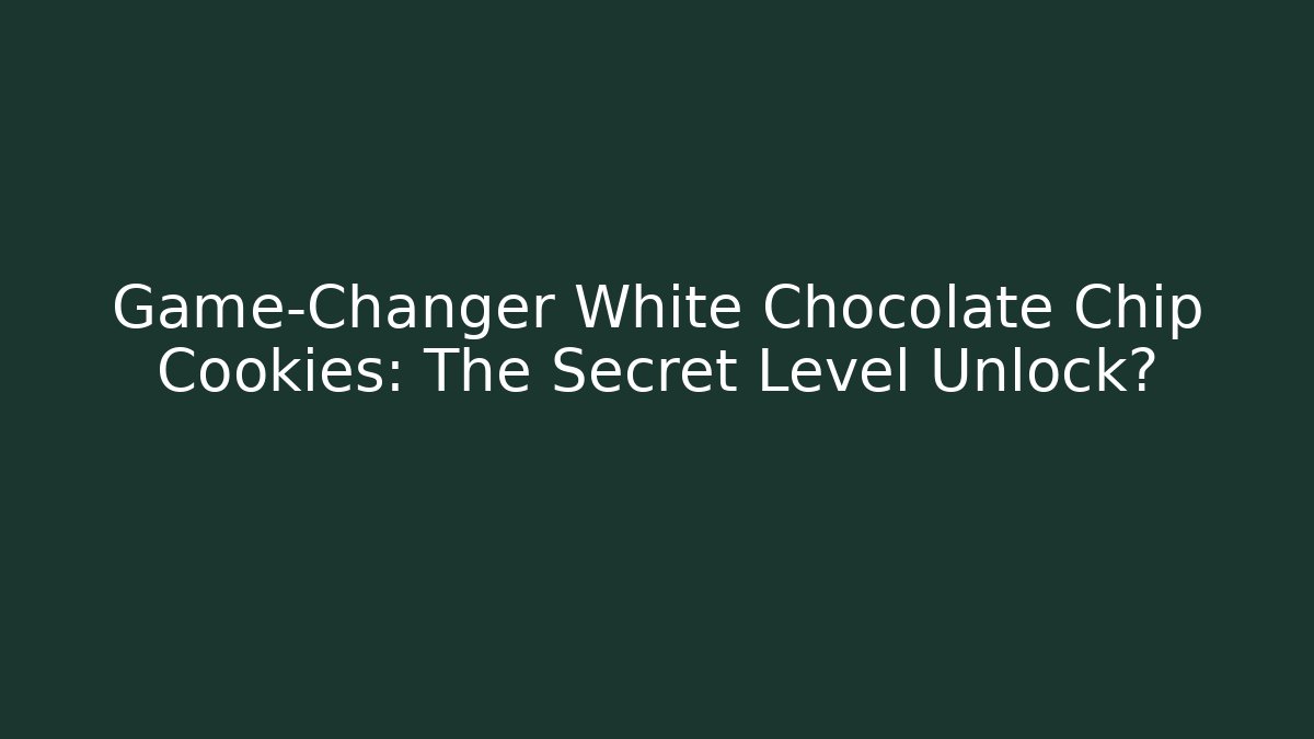 Game-Changer White Chocolate Chip Cookies: The Secret Level Unlock?