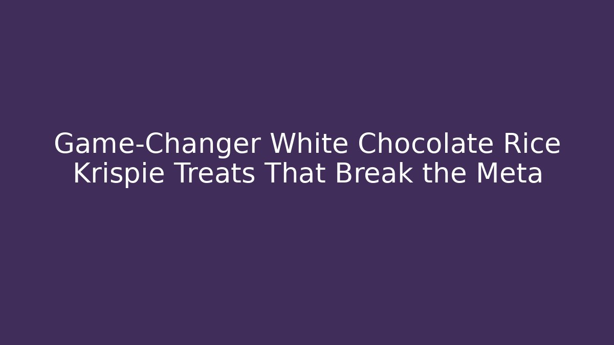 Game-Changer White Chocolate Rice Krispie Treats That Break the Meta