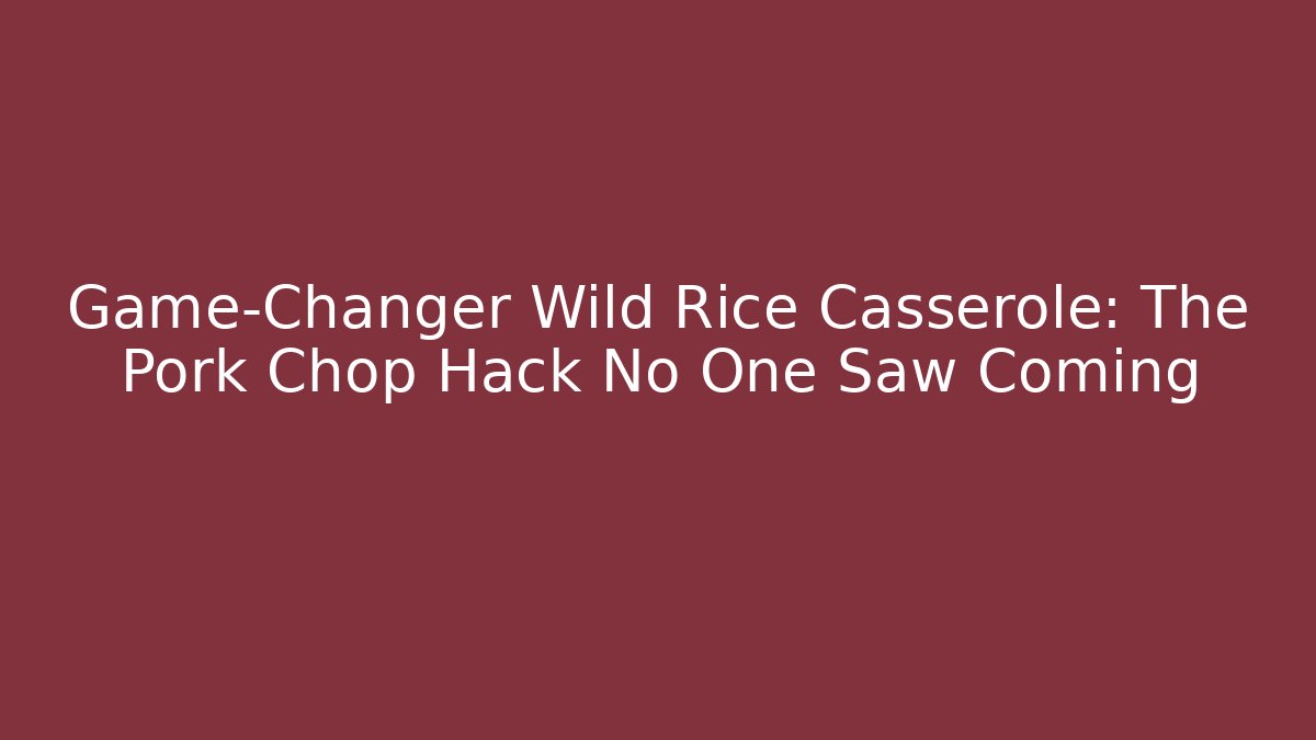 Game-Changer Wild Rice Casserole: The Pork Chop Hack No One Saw Coming