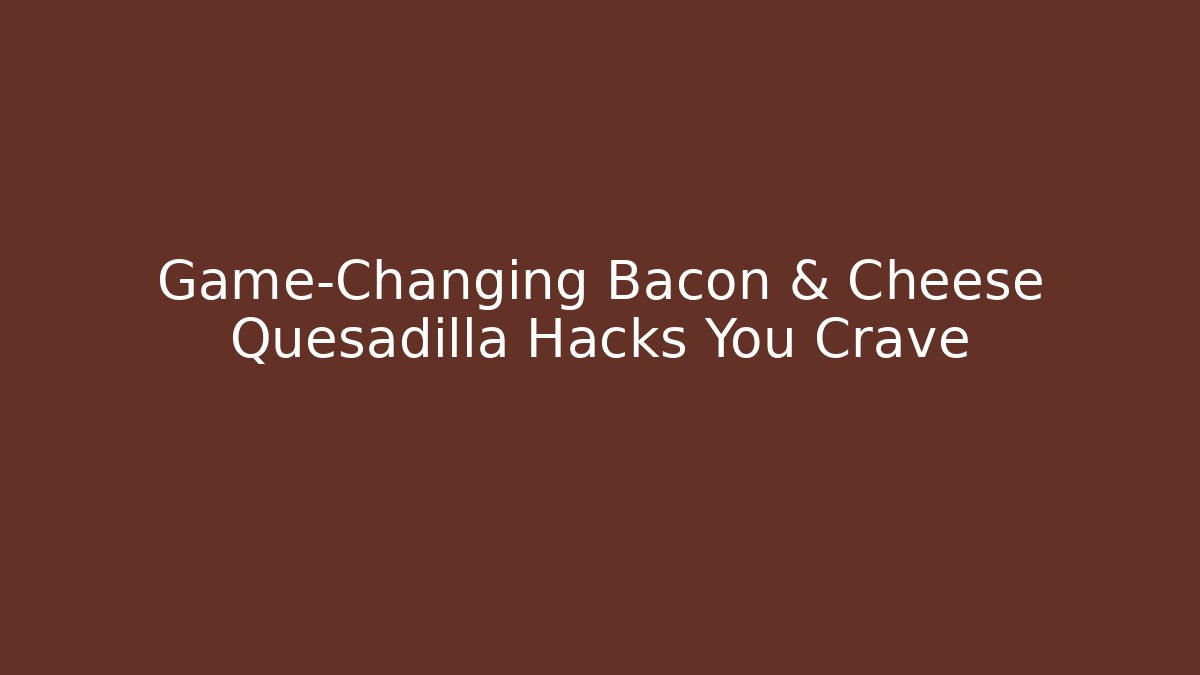 Game-Changing Bacon & Cheese Quesadilla Hacks You Crave - Critter Realm