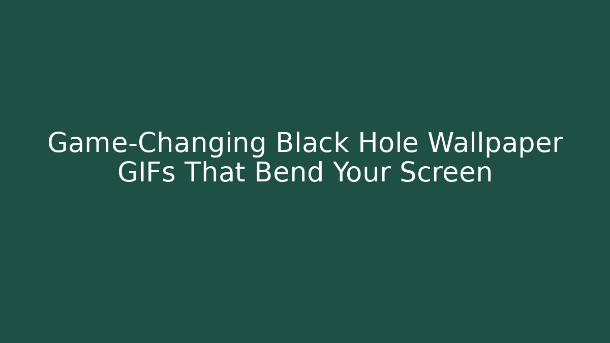 Game-Changing Black Hole Wallpaper GIFs That Bend Your Screen