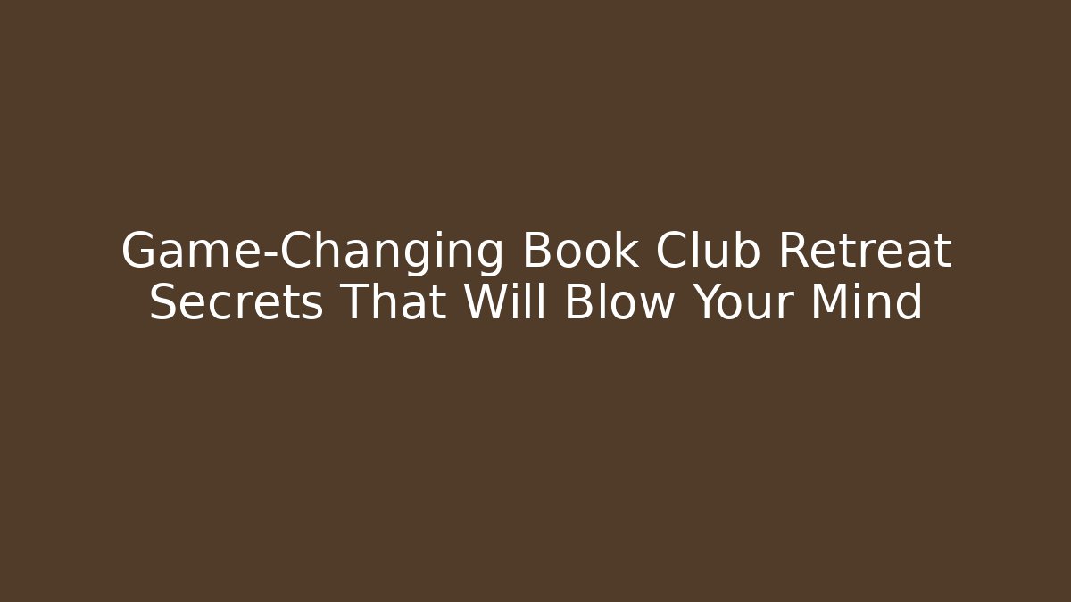 Game-Changing Book Club Retreat Secrets That Will Blow Your Mind