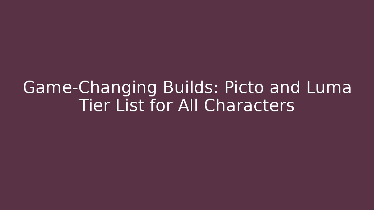 Game-Changing Builds: Picto and Luma Tier List for All Characters - Critter Realm