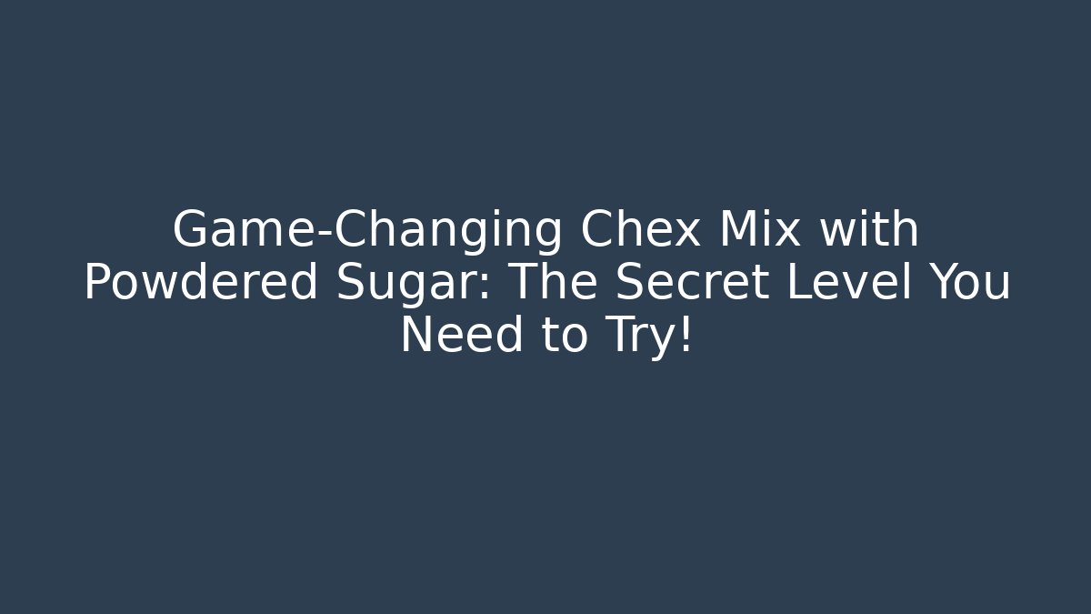Game-Changing Chex Mix with Powdered Sugar: The Secret Level You Need to Try!
