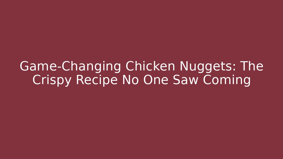 Game-Changing Chicken Nuggets: The Crispy Recipe No One Saw Coming
