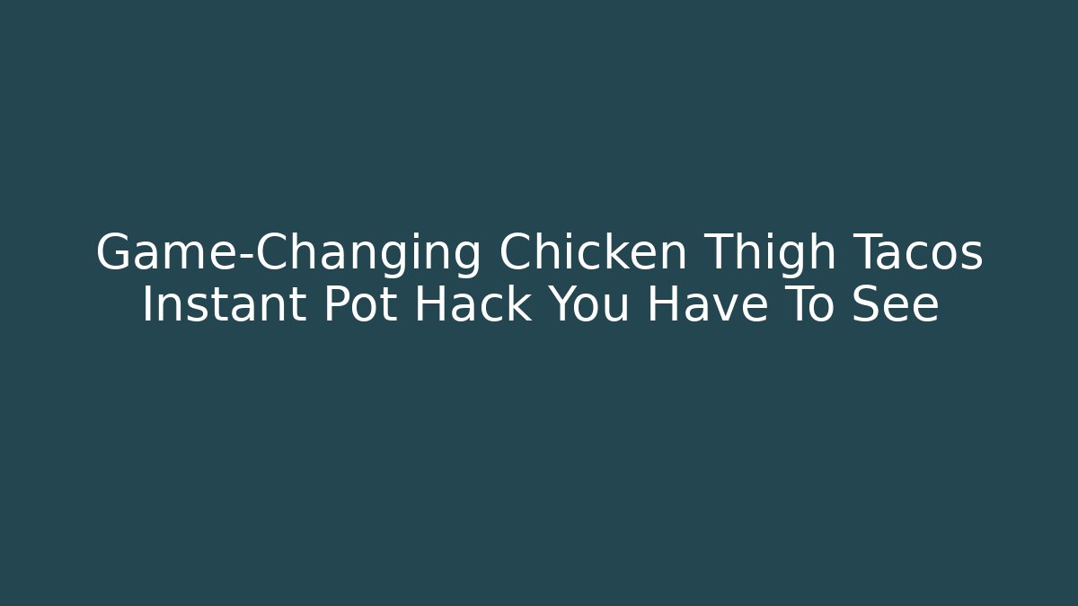 Game-Changing Chicken Thigh Tacos Instant Pot Hack You Have To See
