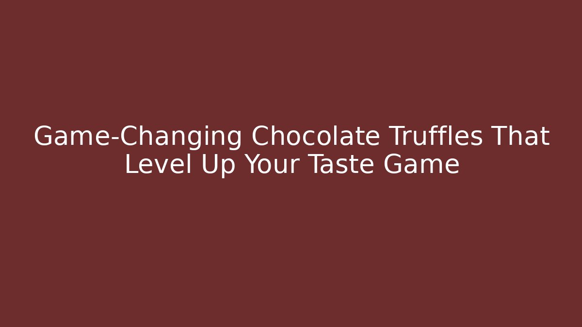 Game-Changing Chocolate Truffles That Level Up Your Taste Game