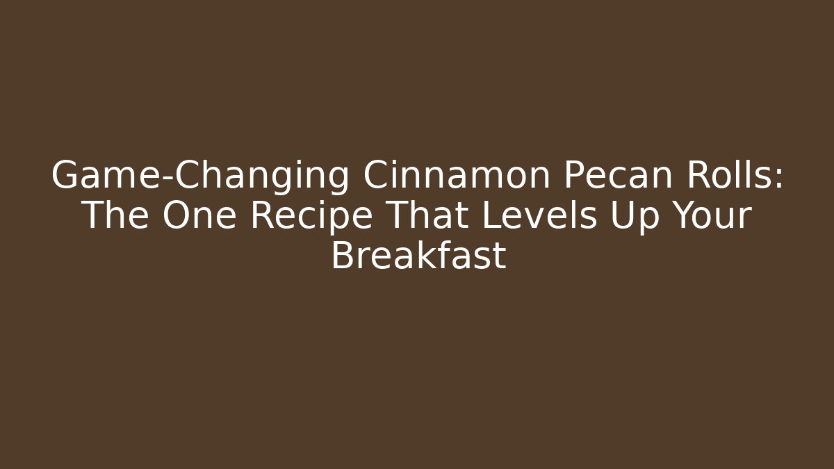 Game-Changing Cinnamon Pecan Rolls: The One Recipe That Levels Up Your Breakfast