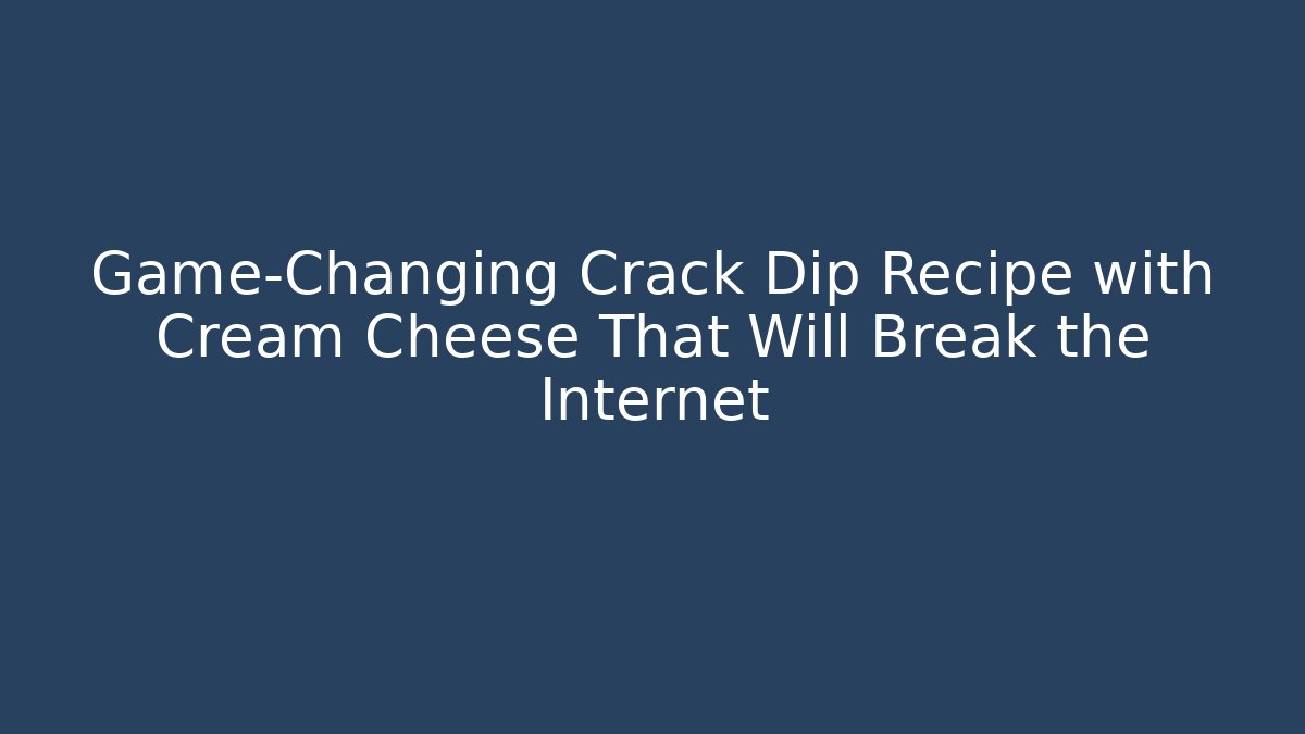 Game-Changing Crack Dip Recipe with Cream Cheese That Will Break the Internet
