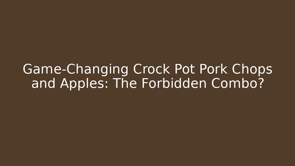 Game-Changing Crock Pot Pork Chops and Apples: The Forbidden Combo?