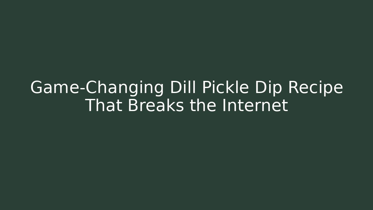 Game-Changing Dill Pickle Dip Recipe That Breaks the Internet