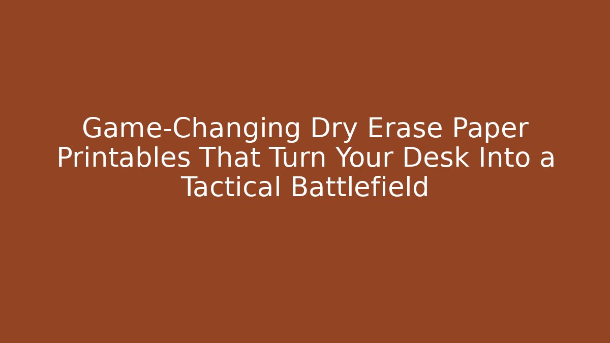 Game-Changing Dry Erase Paper Printables That Turn Your Desk Into a Tactical Battlefield