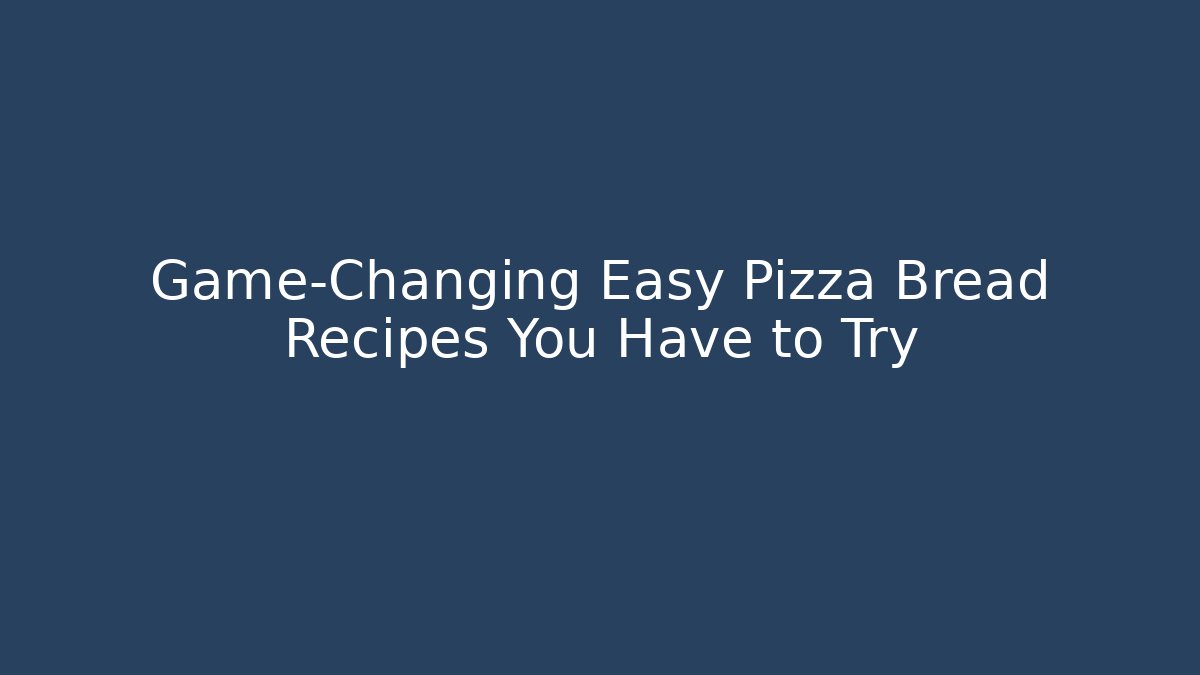 Game-Changing Easy Pizza Bread Recipes You Have to Try