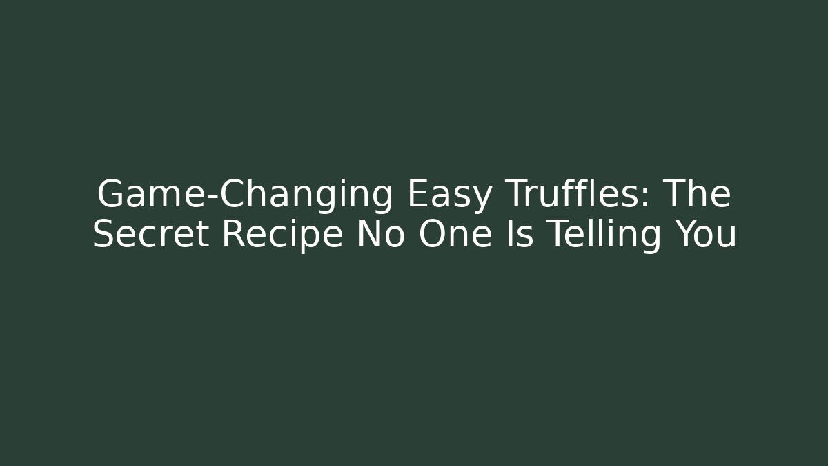 Game-Changing Easy Truffles: The Secret Recipe No One Is Telling You