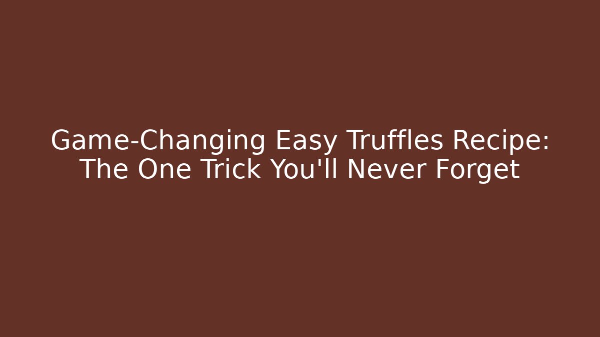 Game-Changing Easy Truffles Recipe: The One Trick You'll Never Forget