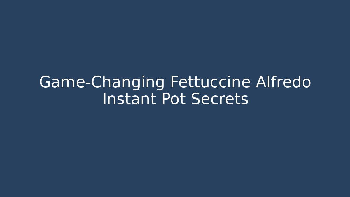 Game-Changing Fettuccine Alfredo Instant Pot Secrets