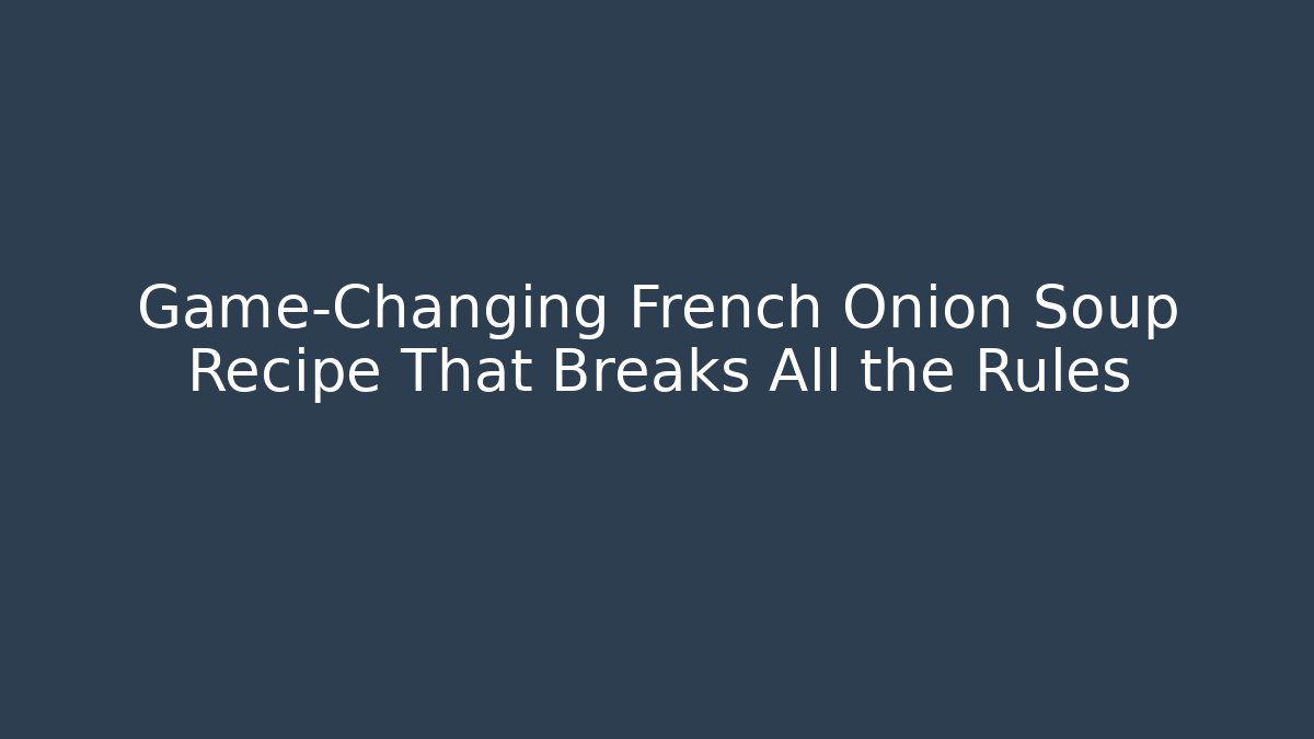 Game-Changing French Onion Soup Recipe That Breaks All the Rules